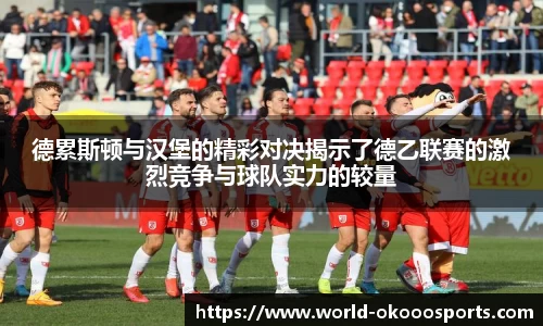 德累斯顿与汉堡的精彩对决揭示了德乙联赛的激烈竞争与球队实力的较量